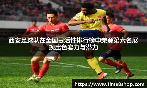 西安足球队在全国灵活性排行榜中荣登第六名展现出色实力与潜力